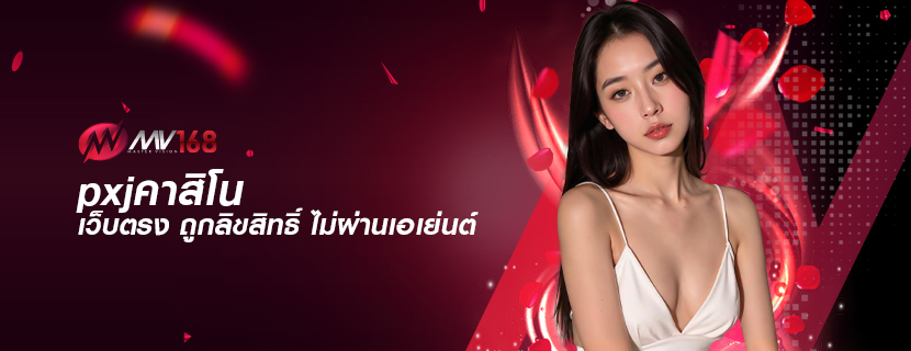 pxjคาสิโน เว็บตรง ถูกลิขสิทธิ์ ไม่ผ่านเอเย่นต์