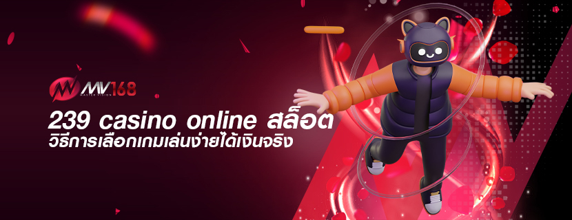 239 casino online สล็อต วิธีการเลือกเกมเล่นง่ายได้เงินจริง
