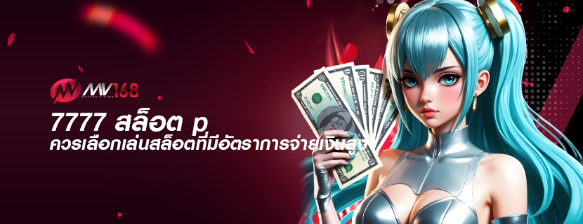 7777 สล็อต p ควรเลือกเล่นสล็อตที่มีอัตราการจ่ายเงินสูง