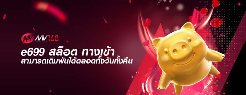 e699 สล็อต ทางเข้า สามารถเดิมพันได้ตลอดทั้งวันทั้งคืน